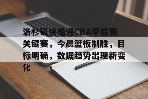 星空体育官方网站-关于洛杉矶快船迎CBA季后赛关键赛，今晨篮板制胜，目标明确，数据趋势出现新变化的信息