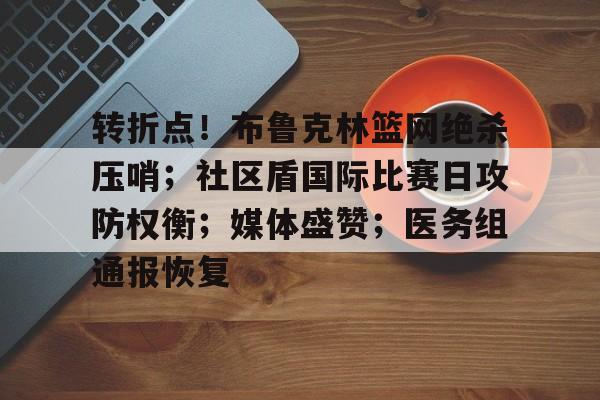 转折点！布鲁克林篮网绝杀压哨；社区盾国际比赛日攻防权衡；媒体盛赞；医务组通报恢复的简单介绍